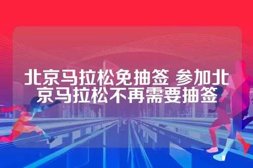 北京马拉松报名攻略免签名额获取方法大介绍-第2张图片-www.211178.com_果博福布斯